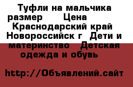 Туфли на мальчика размер 29 › Цена ­ 2 500 - Краснодарский край, Новороссийск г. Дети и материнство » Детская одежда и обувь   
